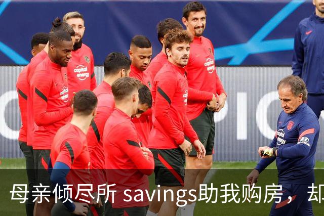 母亲倾尽所 savings助我购房，却引来丈夫的离婚威胁