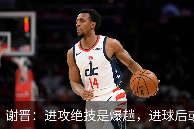 谢晋：进攻绝技是爆趟，进球后或尝试新庆祝风格