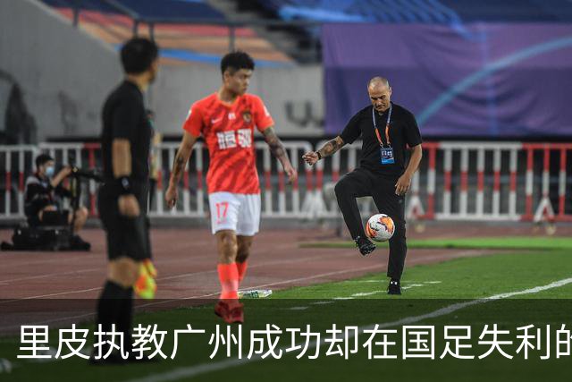 里皮执教广州成功却在国足失利的深层原因探讨